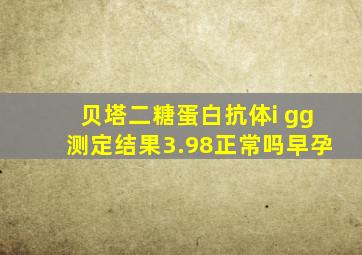 贝塔二糖蛋白抗体i gg测定结果3.98正常吗早孕